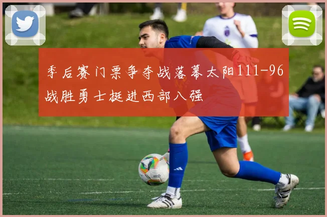 季后赛门票争夺战落幕太阳111-96战胜勇士挺进西部八强