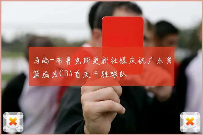 马尚-布鲁克斯更新社媒庆祝广东男篮成为CBA首支千胜球队