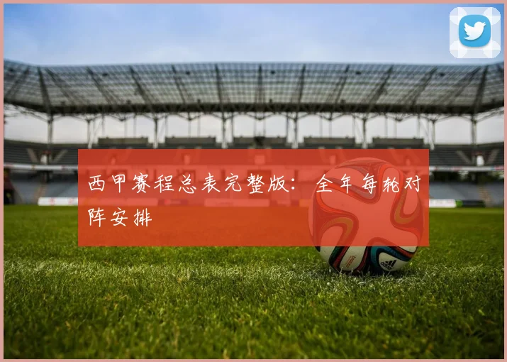 西甲赛程总表完整版:全年每轮对阵安排
