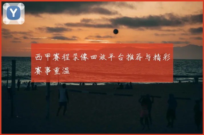 西甲赛程录像回放平台推荐与精彩赛事重温